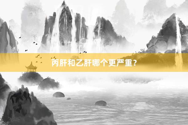丙肝和乙肝哪个更严重？