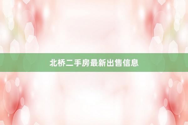 北桥二手房最新出售信息