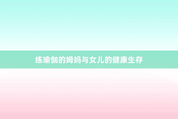 练瑜伽的姆妈与女儿的健康生存