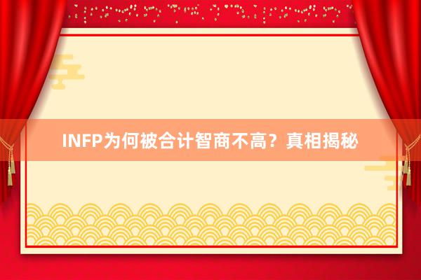 INFP为何被合计智商不高?真相揭秘